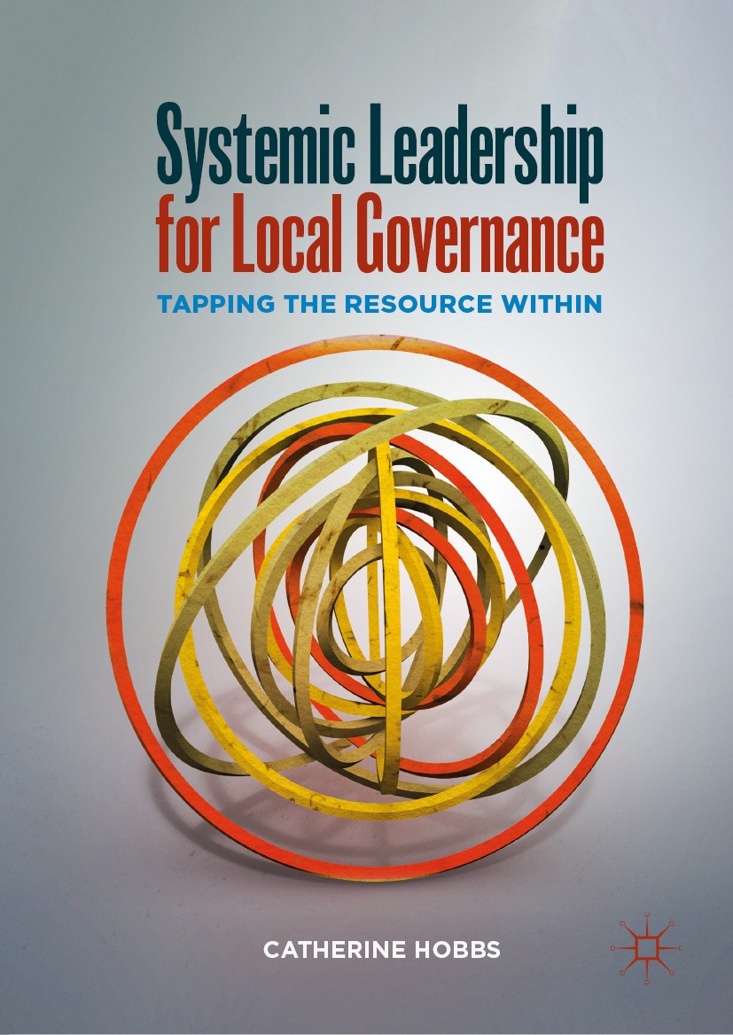 Titlebook: Systemic Leadership for Local Governance; Tapping the Resource Catherine Hobbs Book 2019 The Editor(s) (if applicable) and The Author(s), u Titlebook: Systemic Leadership for Local Governance; Tapping the Resource Catherine Hobbs Book 2019 The Editor(s) (if applicable) and The Author(s), u