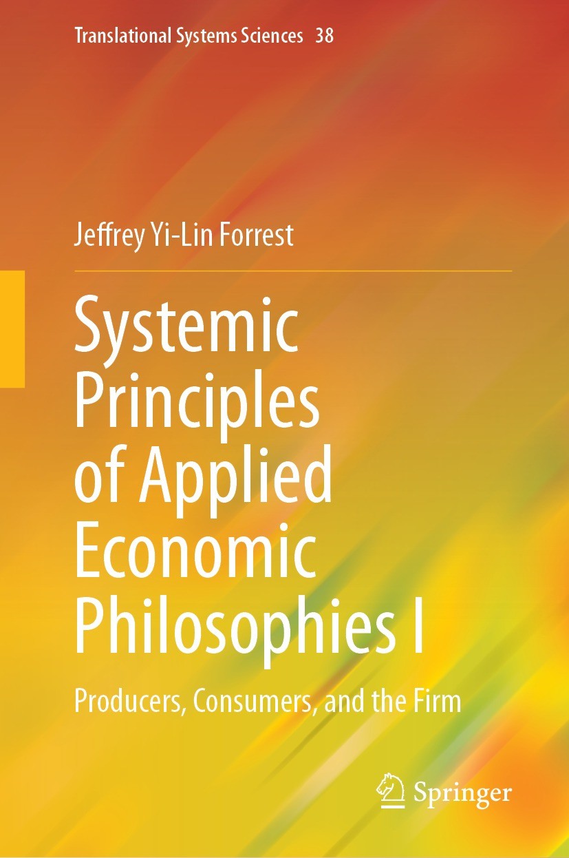 Titlebook: Systemic Principles of Applied Economic Philosophies I; Producers, Consumers Jeffrey Yi-Lin Forrest Book 2023 The Editor(s) (if applicable) Titlebook: Systemic Principles of Applied Economic Philosophies I; Producers, Consumers Jeffrey Yi-Lin Forrest Book 2023 The Editor(s) (if applicable)