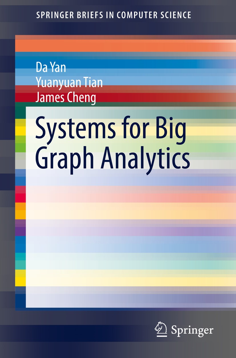 Titlebook: Systems for Big Graph Analytics; Da Yan,Yuanyuan Tian,James Cheng Book 2017 The Author(s) 2017 Big graph analytics.Big data.Vertex-centric Titlebook: Systems for Big Graph Analytics; Da Yan,Yuanyuan Tian,James Cheng Book 2017 The Author(s) 2017 Big graph analytics.Big data.Vertex-centric