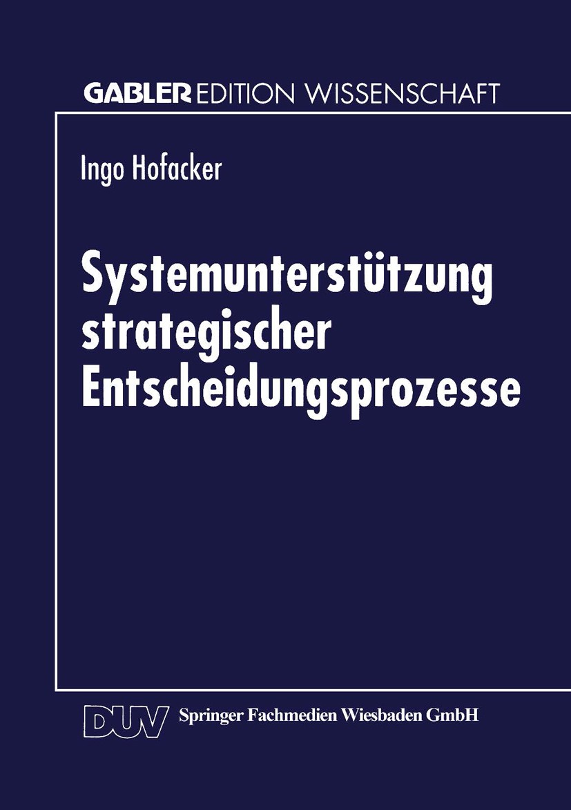Titlebook: Systemunterstützung strategischer Entscheidungsprozesse; Ingo Hofacker Textbook 1999 Springer Fachmedien Wiesbaden 1999 Betriebswirtschaft Titlebook: Systemunterstützung strategischer Entscheidungsprozesse; Ingo Hofacker Textbook 1999 Springer Fachmedien Wiesbaden 1999 Betriebswirtschaft