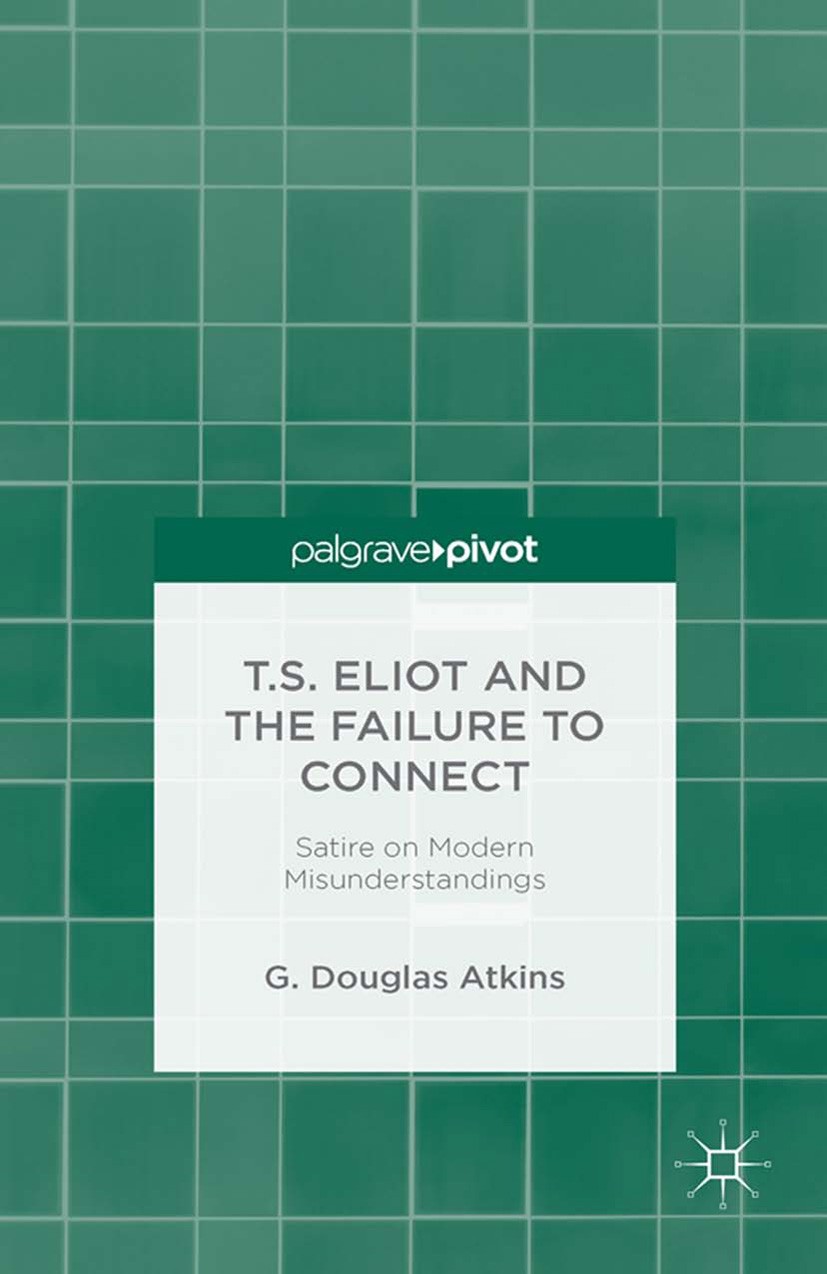 Titlebook: T.S. Eliot and the Failure to Connect; Satire on Modern Mis G. Douglas Atkins Book 2013 Palgrave Macmillan, a division of Nature America In Titlebook: T.S. Eliot and the Failure to Connect; Satire on Modern Mis G. Douglas Atkins Book 2013 Palgrave Macmillan, a division of Nature America In