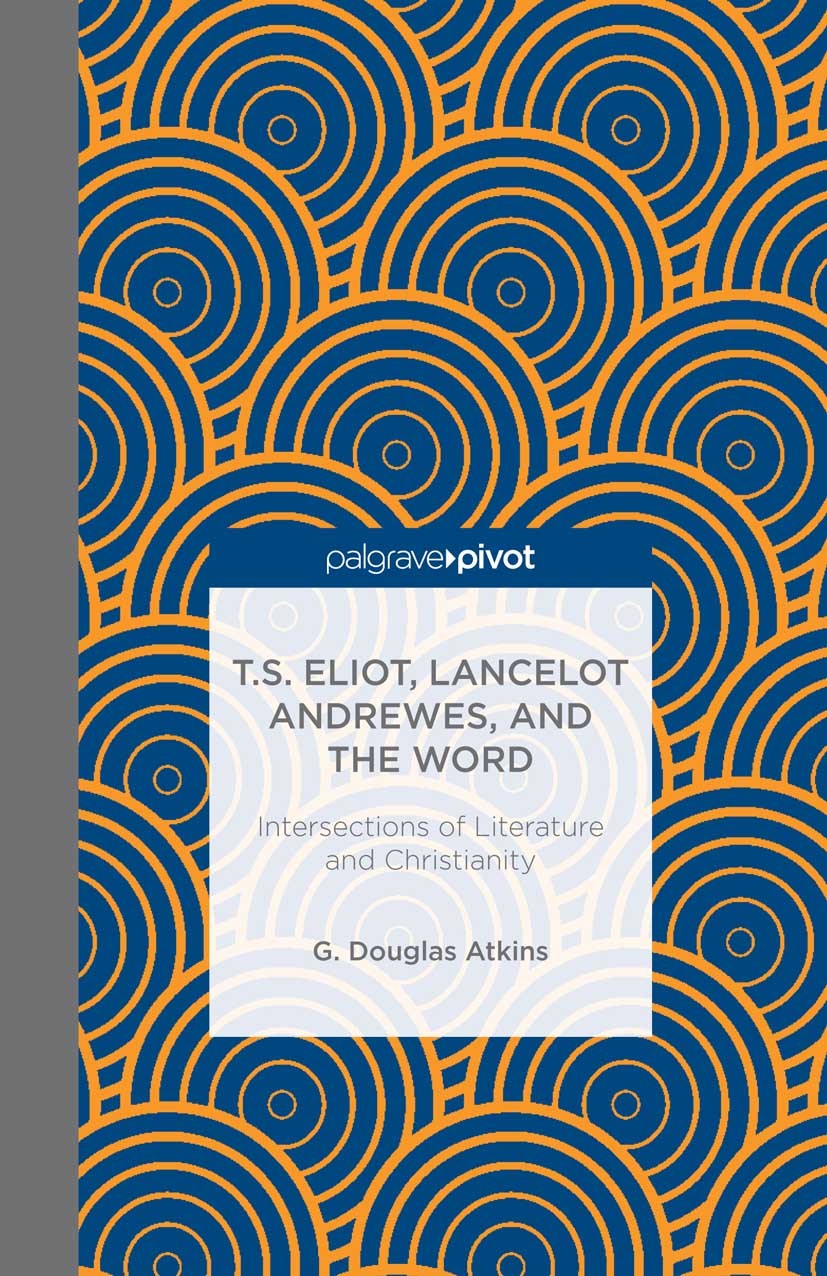 Titlebook: T.S. Eliot, Lancelot Andrewes, and the Word: Intersections of Literature and Christianity; G. Douglas Atkins Book 2013 The Editor(s) (if a Titlebook: T.S. Eliot, Lancelot Andrewes, and the Word: Intersections of Literature and Christianity; G. Douglas Atkins Book 2013 The Editor(s) (if a