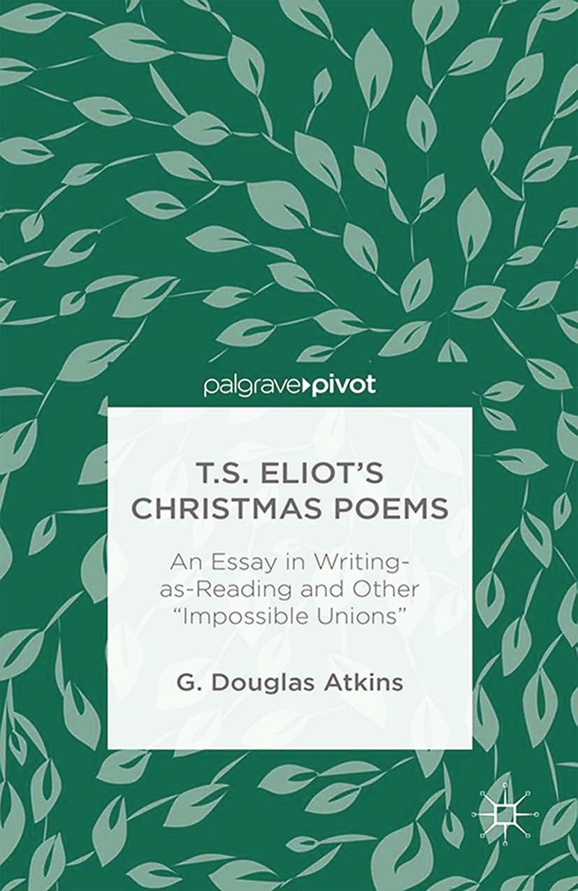 Titlebook: T.S. Eliot’s Christmas Poems; An Essay in Writing- G. Douglas Atkins Book 2014 Palgrave Macmillan, a division of Nature America Inc. 2014 a Titlebook: T.S. Eliot’s Christmas Poems; An Essay in Writing- G. Douglas Atkins Book 2014 Palgrave Macmillan, a division of Nature America Inc. 2014 a
