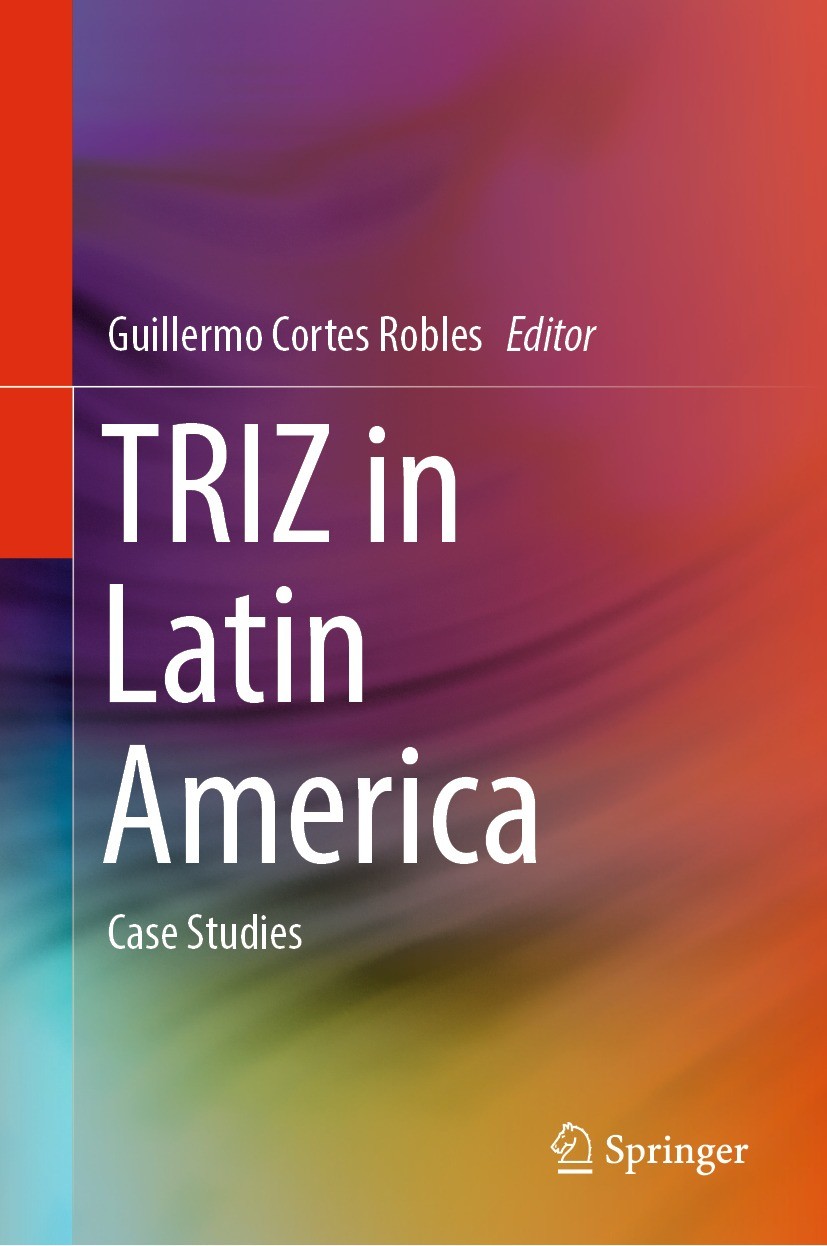 Titlebook: TRIZ in Latin America; Case Studies Guillermo Cortes Robles Book 2023 The Editor(s) (if applicable) and The Author(s), under exclusive lice Titlebook: TRIZ in Latin America; Case Studies Guillermo Cortes Robles Book 2023 The Editor(s) (if applicable) and The Author(s), under exclusive lice