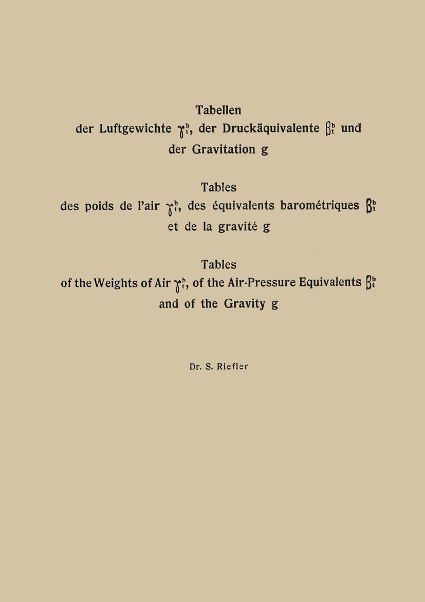Titlebook: Tabellen der Luftgewichte γtb, der Druckäquivalente βtb und der Gravitation g / Tables des poids de ; S. Riefler Book 1912 Dr. S. Riefler Titlebook: Tabellen der Luftgewichte γtb, der Druckäquivalente βtb und der Gravitation g / Tables des poids de ; S. Riefler Book 1912 Dr. S. Riefler