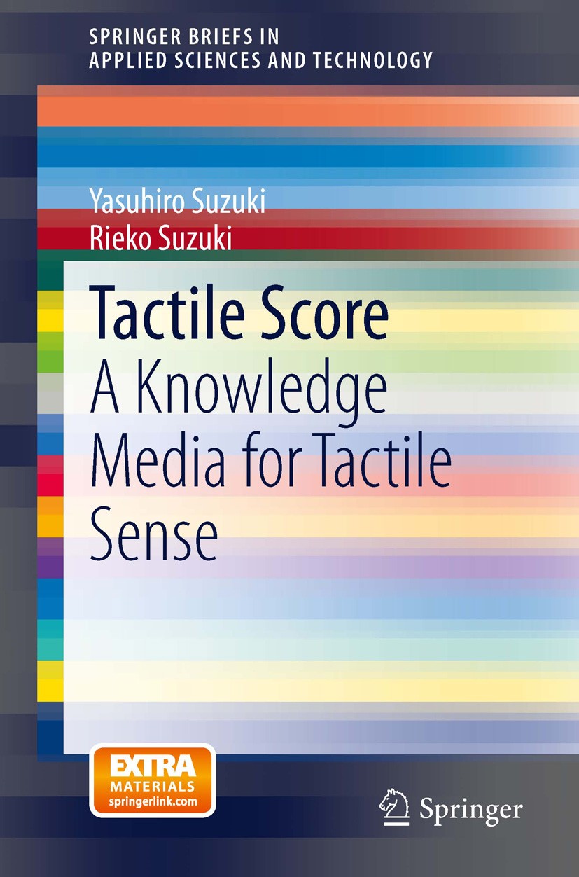 Titlebook: Tactile Score; A Knowledge Media fo Yasuhiro Suzuki,Rieko Suzuki Book 2014 The Editor(s) (if applicable) and The Author(s), under exclusive Titlebook: Tactile Score; A Knowledge Media fo Yasuhiro Suzuki,Rieko Suzuki Book 2014 The Editor(s) (if applicable) and The Author(s), under exclusive