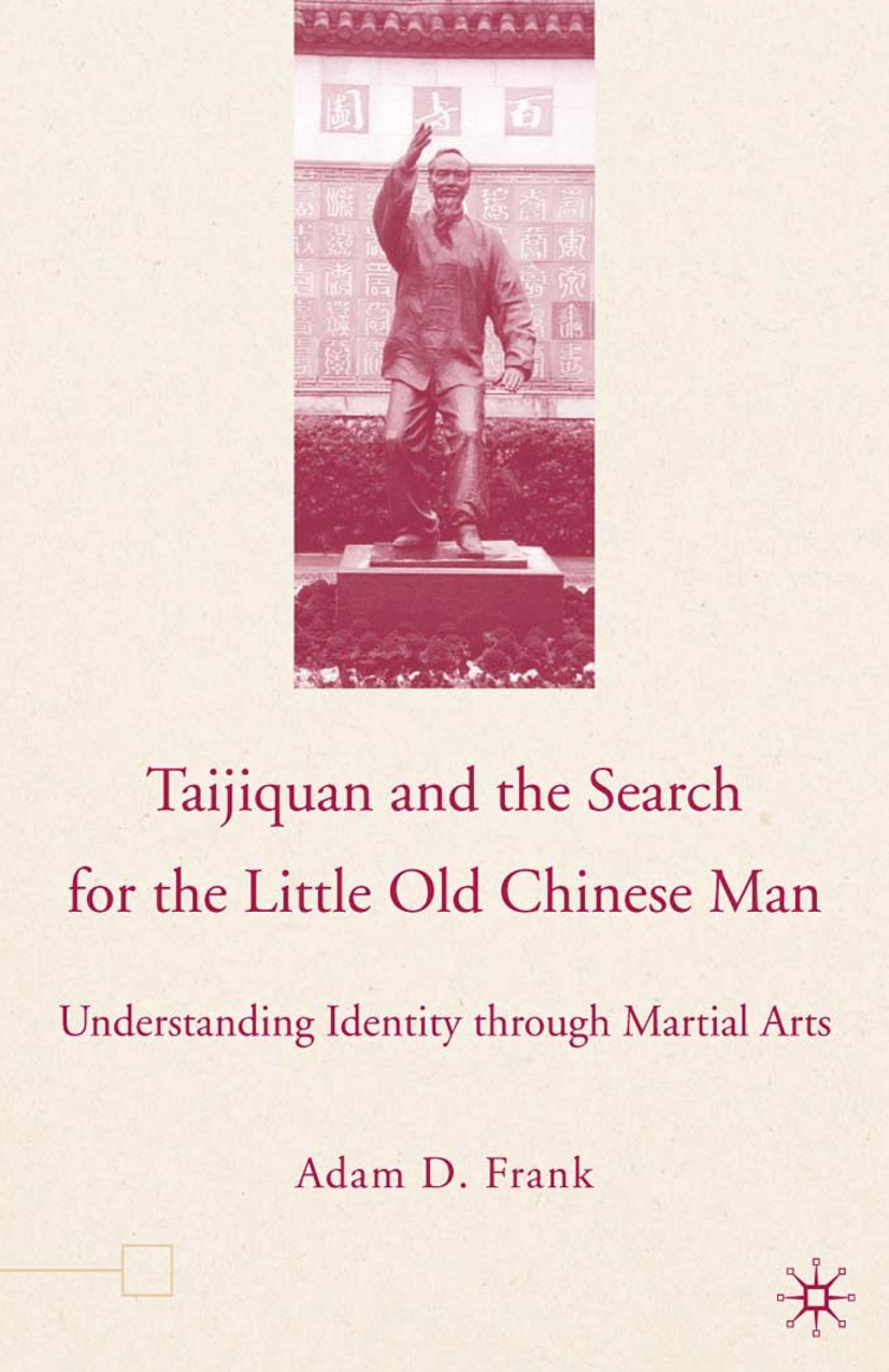 Titlebook: Taijiquan and The Search for The Little Old Chinese Man; Understanding Identi Adam D. Frank Book 2006 Palgrave Adam D. Frank 2006 Ethnograp Titlebook: Taijiquan and The Search for The Little Old Chinese Man; Understanding Identi Adam D. Frank Book 2006 Palgrave Adam D. Frank 2006 Ethnograp