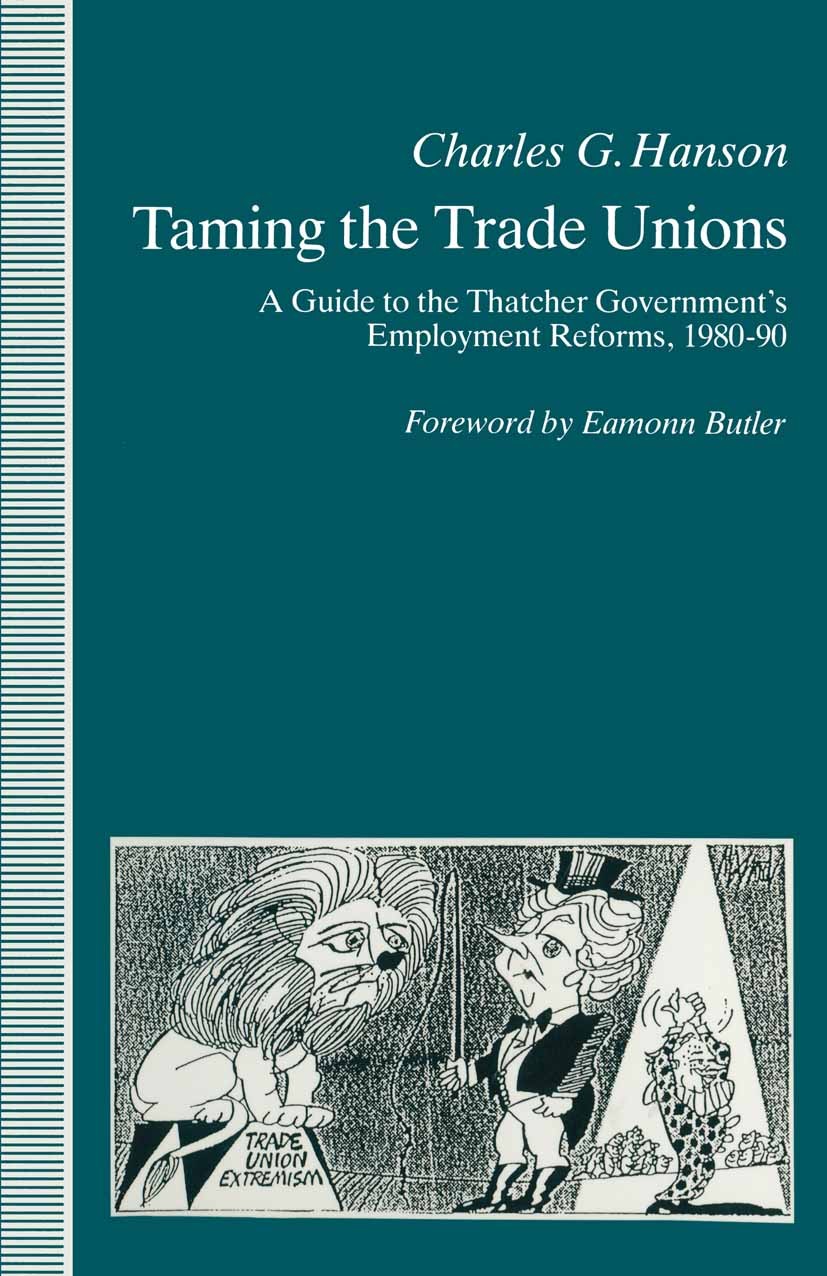 Titlebook: Taming the Trade Unions; A Guide to the Thatc Charles G. Hanson Book 1991 Palgrave Macmillan, a division of Macmillan Publishers Limited 19 Titlebook: Taming the Trade Unions; A Guide to the Thatc Charles G. Hanson Book 1991 Palgrave Macmillan, a division of Macmillan Publishers Limited 19