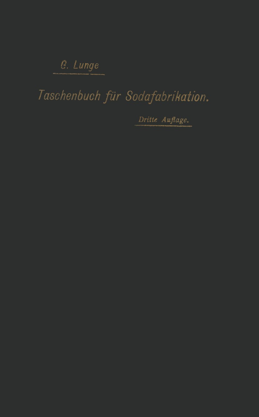 Titlebook: Taschenbuch für die Soda-, Pottasche- und Ammoniak-Fabrikation; G. Lunge (Professor der techn. Chemie am eidgenöss Book 1900 Springer-Verl Titlebook: Taschenbuch für die Soda-, Pottasche- und Ammoniak-Fabrikation; G. Lunge (Professor der techn. Chemie am eidgenöss Book 1900 Springer-Verl