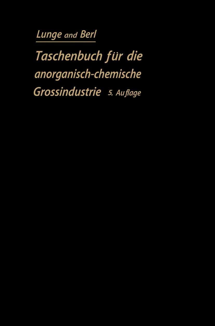 Titlebook: Taschenbuch für die anorganisch-chemische Großindustrie; G. Lunge,E. Berl Book 1914Latest edition Springer-Verlag Berlin Heidelberg 1914 A Titlebook: Taschenbuch für die anorganisch-chemische Großindustrie; G. Lunge,E. Berl Book 1914Latest edition Springer-Verlag Berlin Heidelberg 1914 A