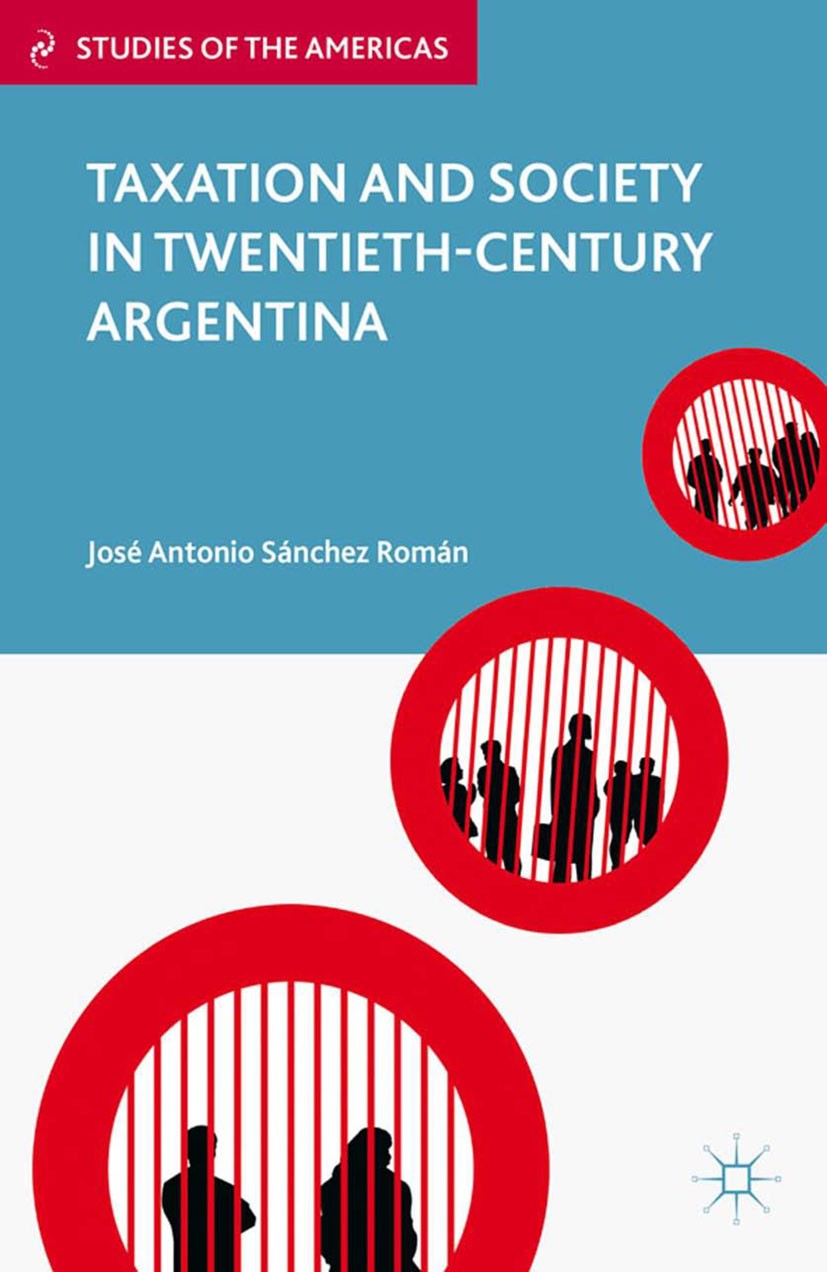Titlebook: Taxation and Society in Twentieth-Century Argentina; José Antonio Sánchez Román Book 2012 Palgrave Macmillan, a division of Nature America Titlebook: Taxation and Society in Twentieth-Century Argentina; José Antonio Sánchez Román Book 2012 Palgrave Macmillan, a division of Nature America