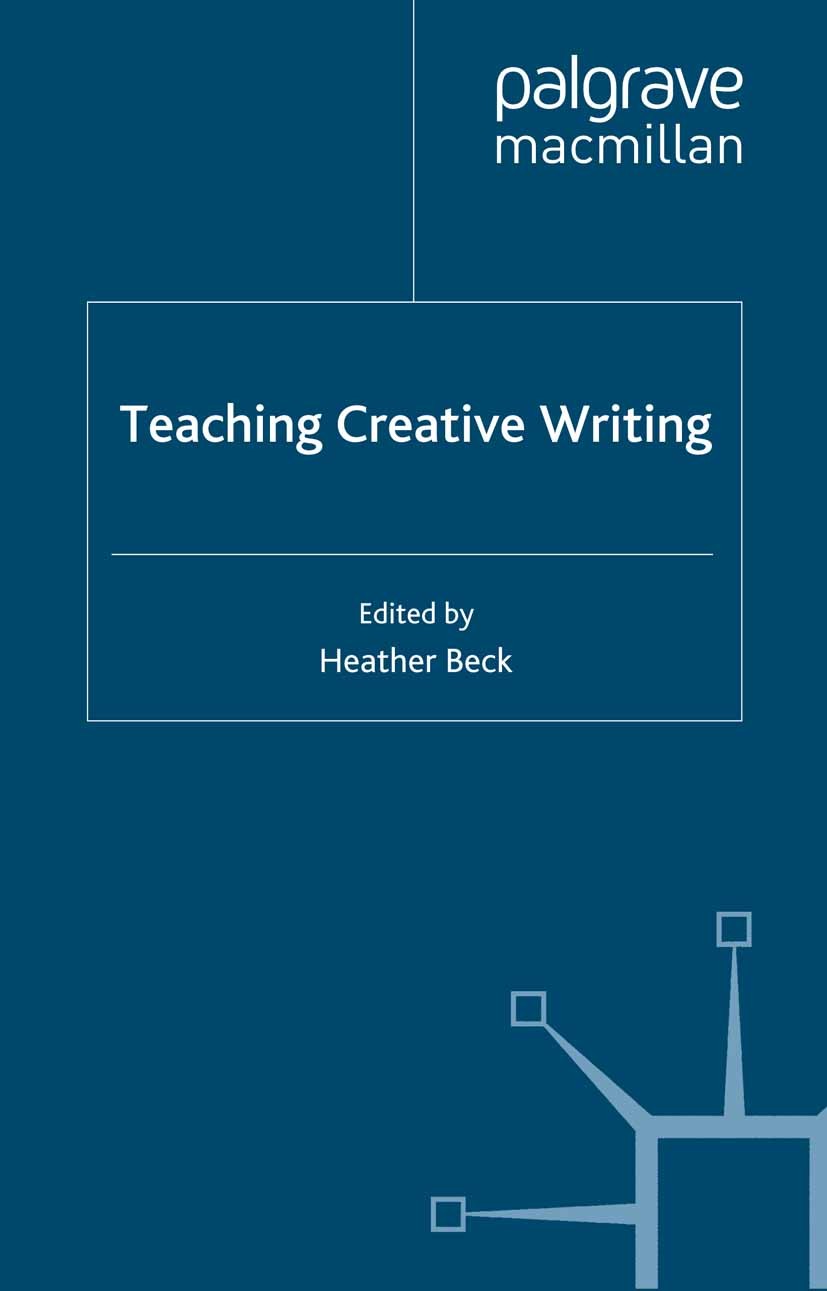Titlebook: Teaching Creative Writing; Heather Beck Book 2012 Palgrave Macmillan, a division of Macmillan Publishers Limited 2012 creative writing.cri Titlebook: Teaching Creative Writing; Heather Beck Book 2012 Palgrave Macmillan, a division of Macmillan Publishers Limited 2012 creative writing.cri