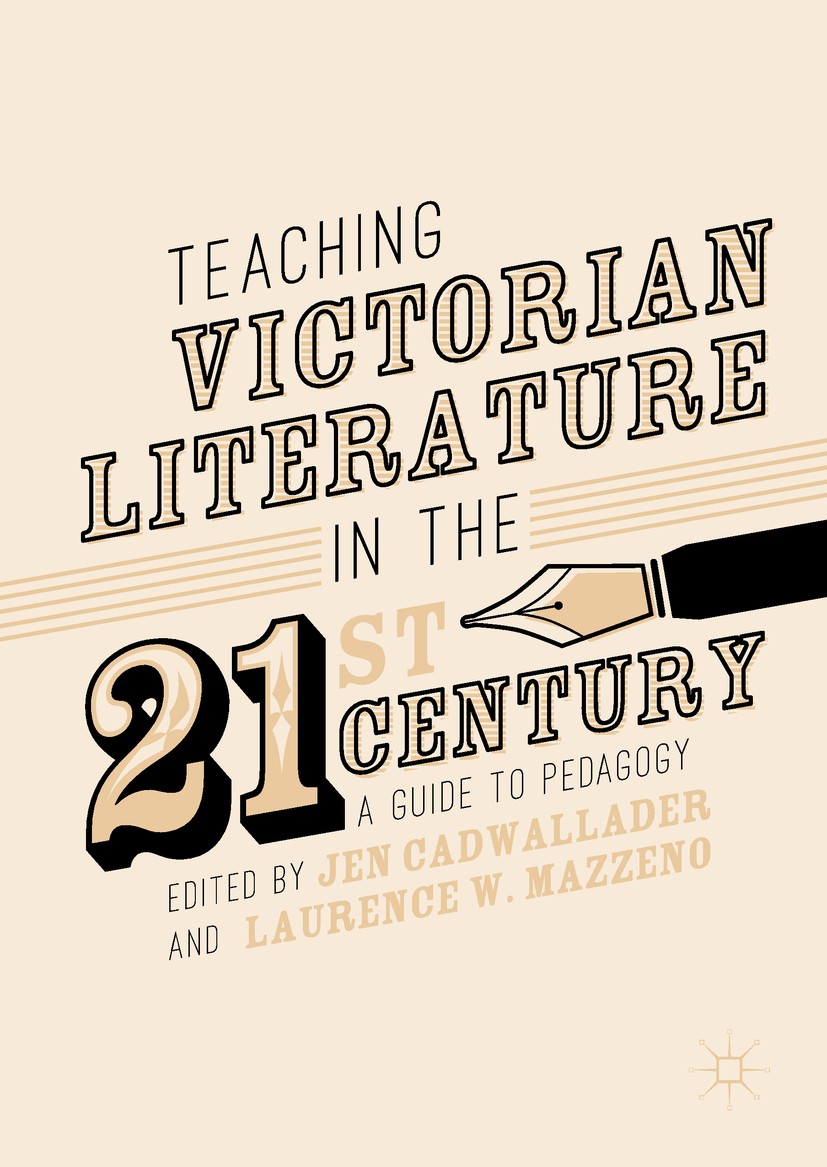 Titlebook: Teaching Victorian Literature in the Twenty-First Century; A Guide to Pedagogy Jen Cadwallader,Laurence W Mazzeno Book 2017 The Editor(s) ( Titlebook: Teaching Victorian Literature in the Twenty-First Century; A Guide to Pedagogy Jen Cadwallader,Laurence W Mazzeno Book 2017 The Editor(s) (