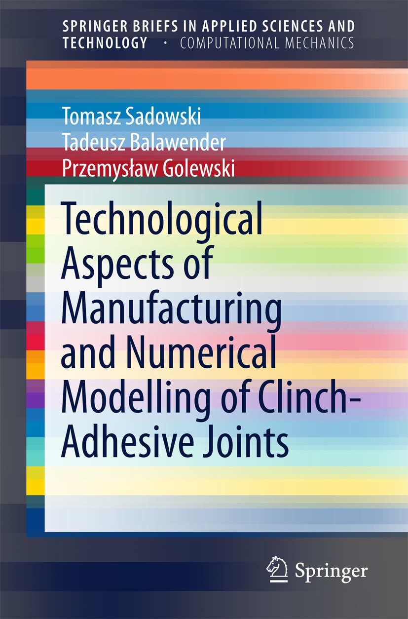 Titlebook: Technological Aspects of Manufacturing and Numerical Modelling of Clinch-Adhesive Joints; Tomasz Sadowski,Tadeusz Balawender,Przemysław Go Titlebook: Technological Aspects of Manufacturing and Numerical Modelling of Clinch-Adhesive Joints; Tomasz Sadowski,Tadeusz Balawender,Przemysław Go