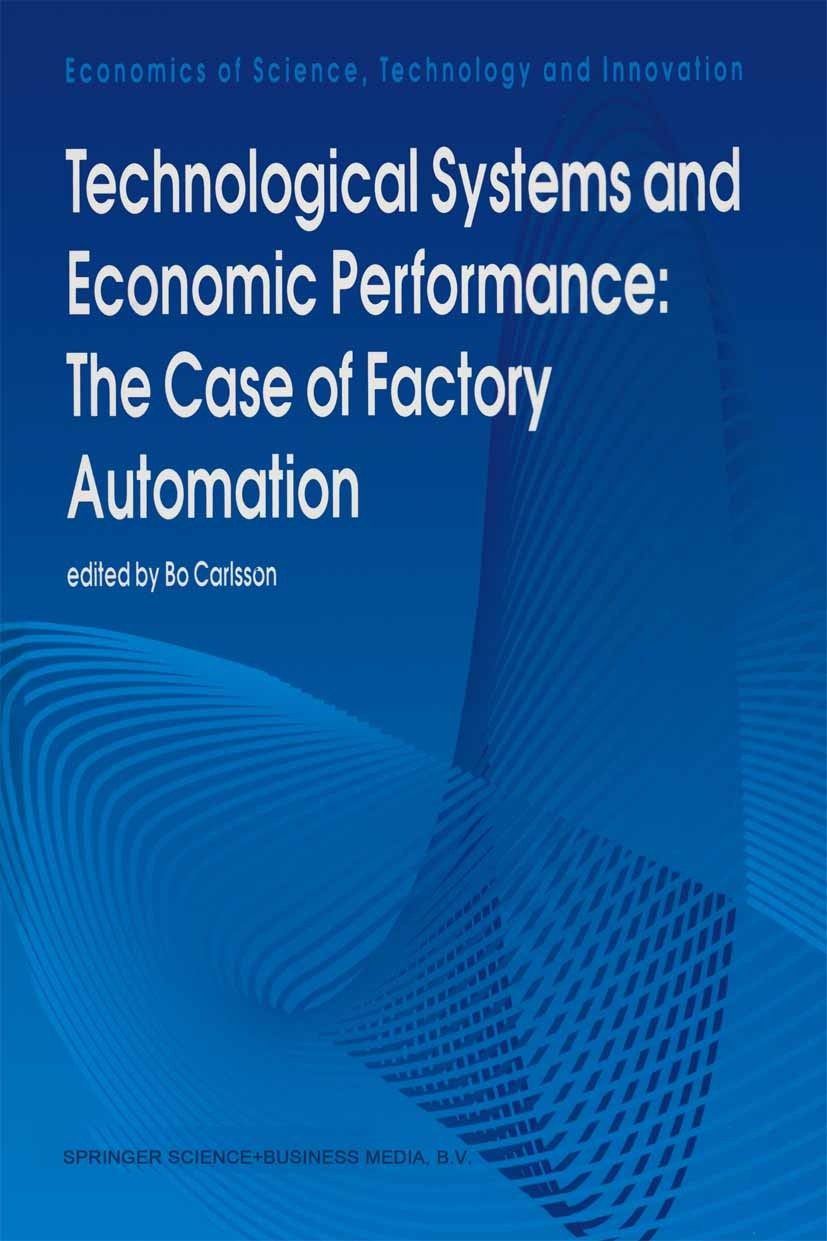 Titlebook: Technological Systems and Economic Performance: The Case of Factory Automation; Bo Carlsson Book 1995 Springer Science+Business Media Dord Titlebook: Technological Systems and Economic Performance: The Case of Factory Automation; Bo Carlsson Book 1995 Springer Science+Business Media Dord