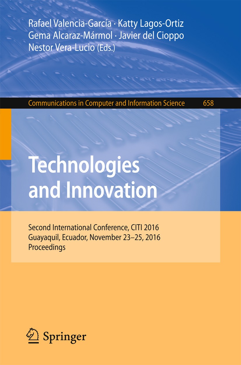 Titlebook: Technologies and Innovation; Second International Rafael Valencia-García,Katty Lagos-Ortiz,Nestor Ve Conference proceedings 2016 Springer I Titlebook: Technologies and Innovation; Second International Rafael Valencia-García,Katty Lagos-Ortiz,Nestor Ve Conference proceedings 2016 Springer I