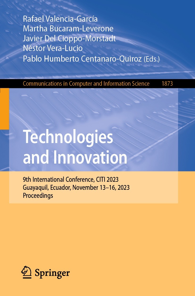 Titlebook: Technologies and Innovation; 9th International Co Rafael Valencia-García,Martha Bucaram-Leverone,Pab Conference proceedings 2023 The Editor Titlebook: Technologies and Innovation; 9th International Co Rafael Valencia-García,Martha Bucaram-Leverone,Pab Conference proceedings 2023 The Editor