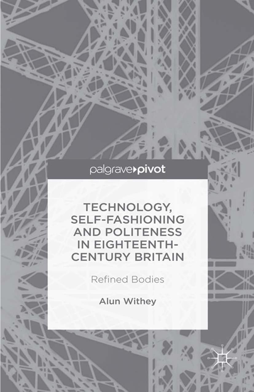 Titlebook: Technology, Self-Fashioning and Politeness in Eighteenth-Century Britain; Refined Bodies Alun Withey Book 2016 The Editor(s) (if applicable Titlebook: Technology, Self-Fashioning and Politeness in Eighteenth-Century Britain; Refined Bodies Alun Withey Book 2016 The Editor(s) (if applicable