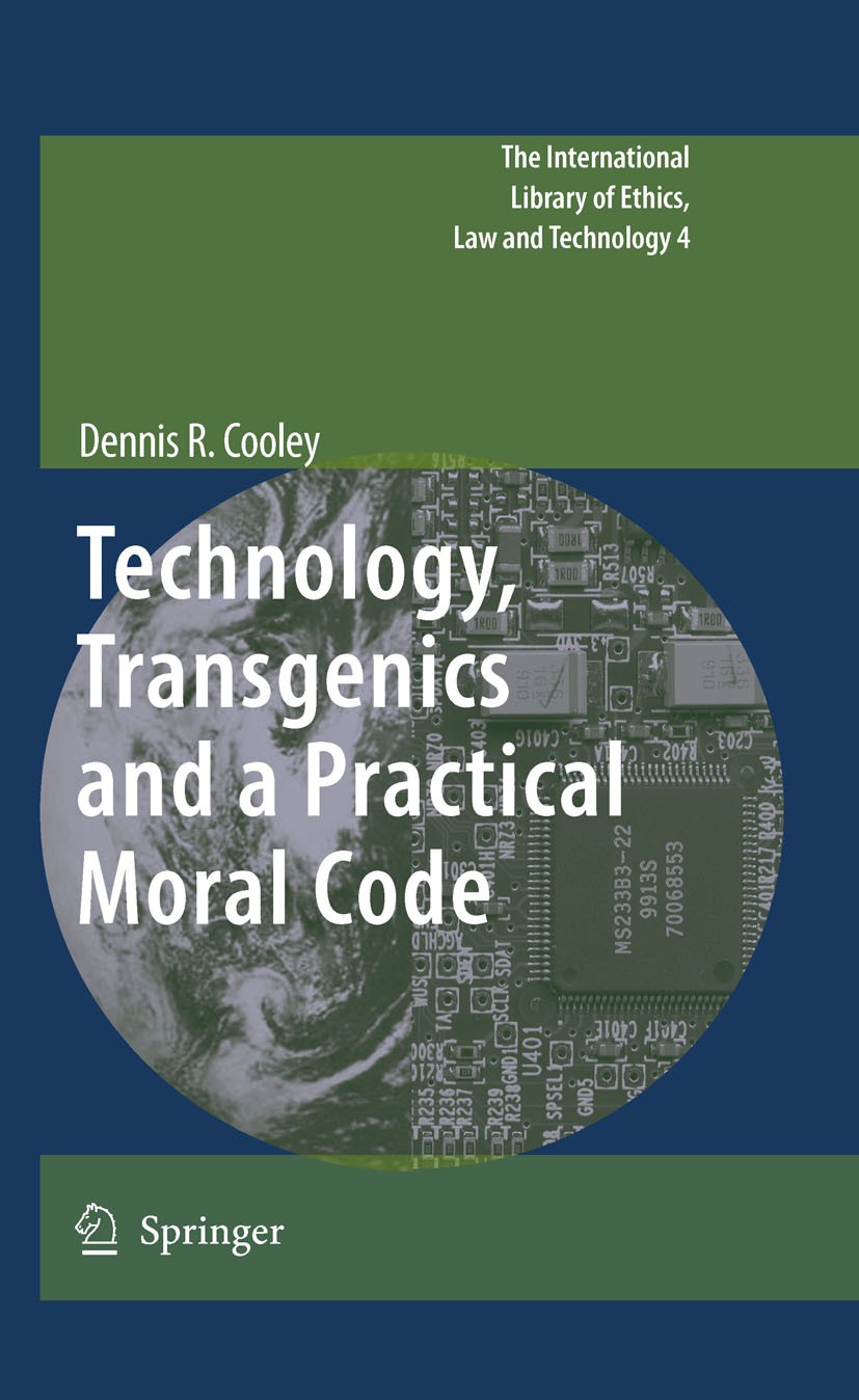 Titlebook: Technology, Transgenics and a Practical Moral Code; Dennis R. Cooley Book 2010 Springer Science+Business Media B.V. 2010 Moral.agri-busine Titlebook: Technology, Transgenics and a Practical Moral Code; Dennis R. Cooley Book 2010 Springer Science+Business Media B.V. 2010 Moral.agri-busine