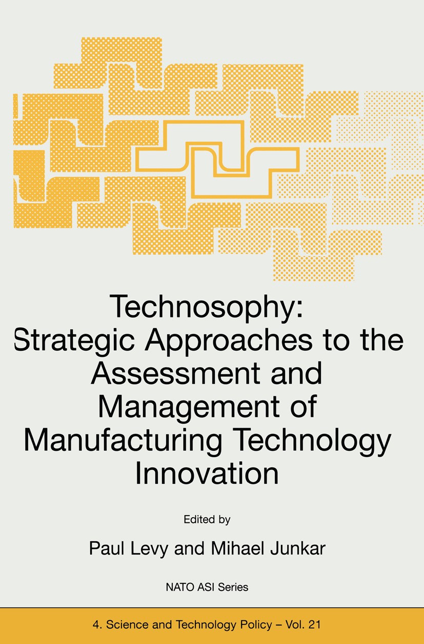 Titlebook: Technosophy: Strategic Approaches to the Assessment and Management of Manufacturing Technology Innov; Paul Levy,Mihael Junkar Book 2001 Sp Titlebook: Technosophy: Strategic Approaches to the Assessment and Management of Manufacturing Technology Innov; Paul Levy,Mihael Junkar Book 2001 Sp