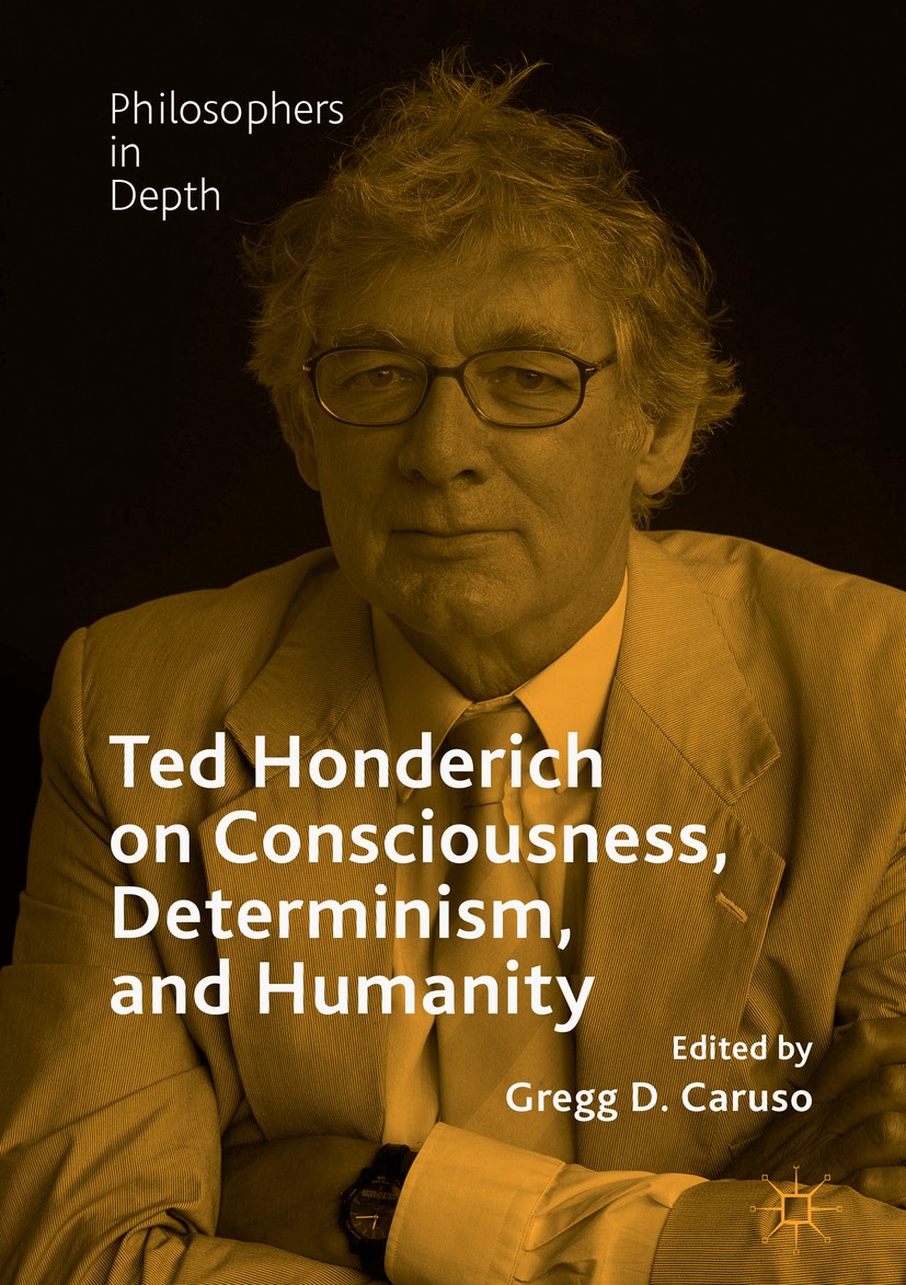 Titlebook: Ted Honderich on Consciousness, Determinism, and Humanity; Gregg D. Caruso Book 2018 The Editor(s) (if applicable) and The Author(s) 2018 Titlebook: Ted Honderich on Consciousness, Determinism, and Humanity; Gregg D. Caruso Book 2018 The Editor(s) (if applicable) and The Author(s) 2018