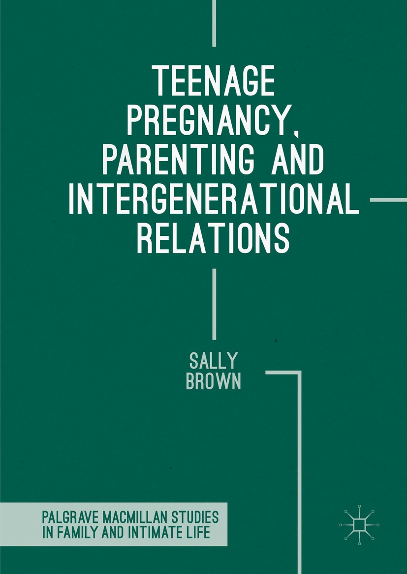 Titlebook: Teenage Pregnancy, Parenting and Intergenerational Relations; Sally Brown Book 2016 The Editor(s) (if applicable) and The Author(s) 2016 c Titlebook: Teenage Pregnancy, Parenting and Intergenerational Relations; Sally Brown Book 2016 The Editor(s) (if applicable) and The Author(s) 2016 c