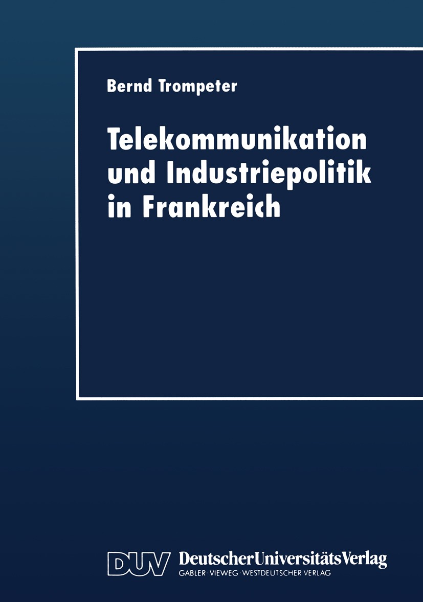 Titlebook: Telekommunikation und Industriepolitik in Frankreich; Bernd Trompeter Textbook 1998 Springer Fachmedien Wiesbaden 1998 Frankreich/Wirtscha Titlebook: Telekommunikation und Industriepolitik in Frankreich; Bernd Trompeter Textbook 1998 Springer Fachmedien Wiesbaden 1998 Frankreich/Wirtscha