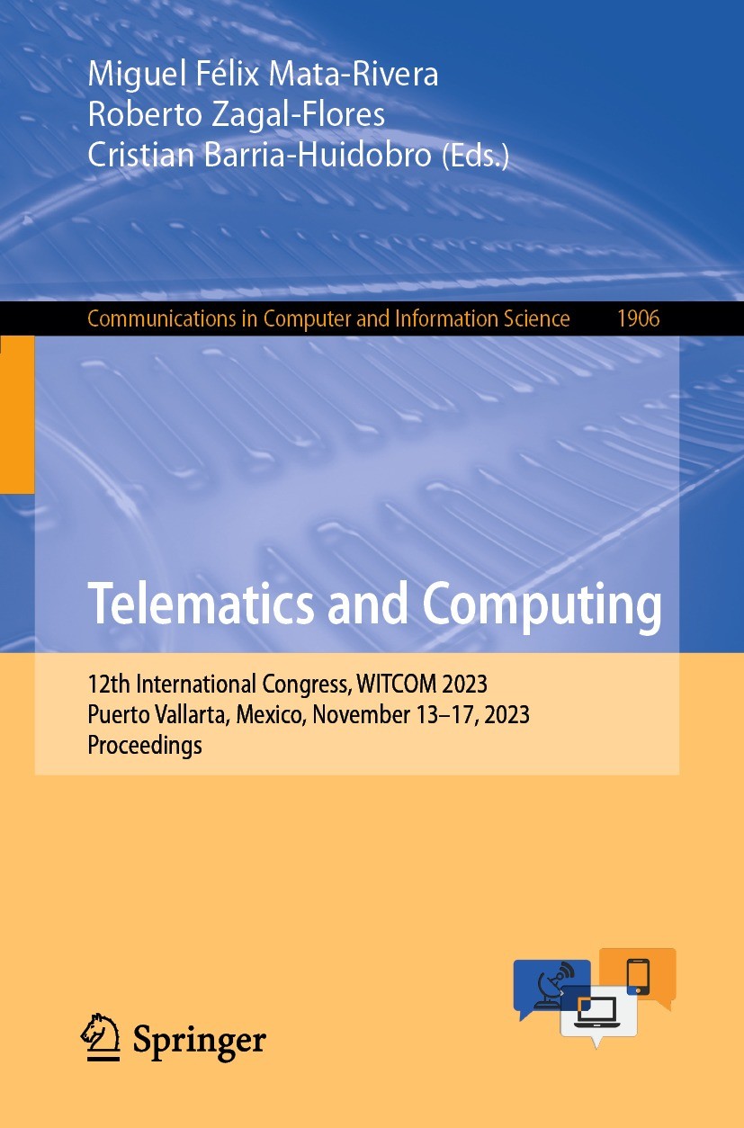 Titlebook: Telematics and Computing; 12th International C Miguel Félix Mata-Rivera,Roberto Zagal-Flores,Cris Conference proceedings 2023 The Editor(s) Titlebook: Telematics and Computing; 12th International C Miguel Félix Mata-Rivera,Roberto Zagal-Flores,Cris Conference proceedings 2023 The Editor(s)