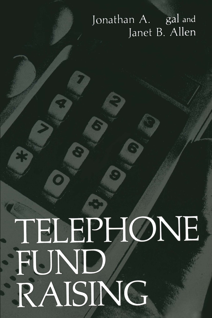 Titlebook: Telephone Fund Raising; Jonathan A. Segal,Janet B. Allen Book 1987 Plenum Press, New York 1987 Planning.fund.information.organization.orga Titlebook: Telephone Fund Raising; Jonathan A. Segal,Janet B. Allen Book 1987 Plenum Press, New York 1987 Planning.fund.information.organization.orga
