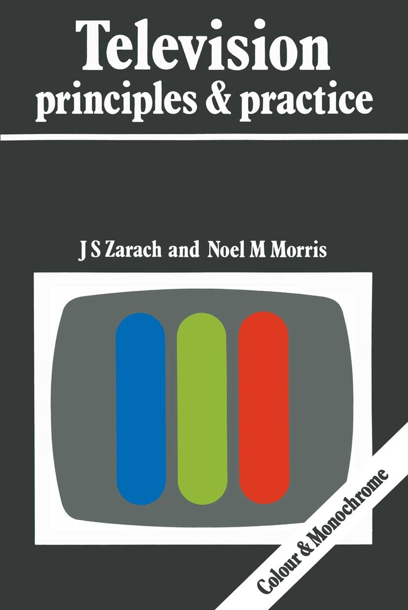 Titlebook: Television Principles and Practice; J. S. Zarach,Noel M. Morris Textbook 1979Latest edition J. S. Zarach and Noel M. Morris 1979 communica Titlebook: Television Principles and Practice; J. S. Zarach,Noel M. Morris Textbook 1979Latest edition J. S. Zarach and Noel M. Morris 1979 communica