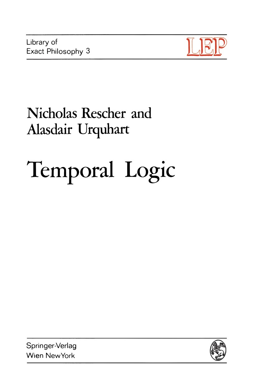 Titlebook: Temporal Logic; Nicholas Rescher,Alasdair Urquhart Book 1971 Springer-Verlag/Wien 1971 identity.logic.modal logic.philosophical logic.proo Titlebook: Temporal Logic; Nicholas Rescher,Alasdair Urquhart Book 1971 Springer-Verlag/Wien 1971 identity.logic.modal logic.philosophical logic.proo