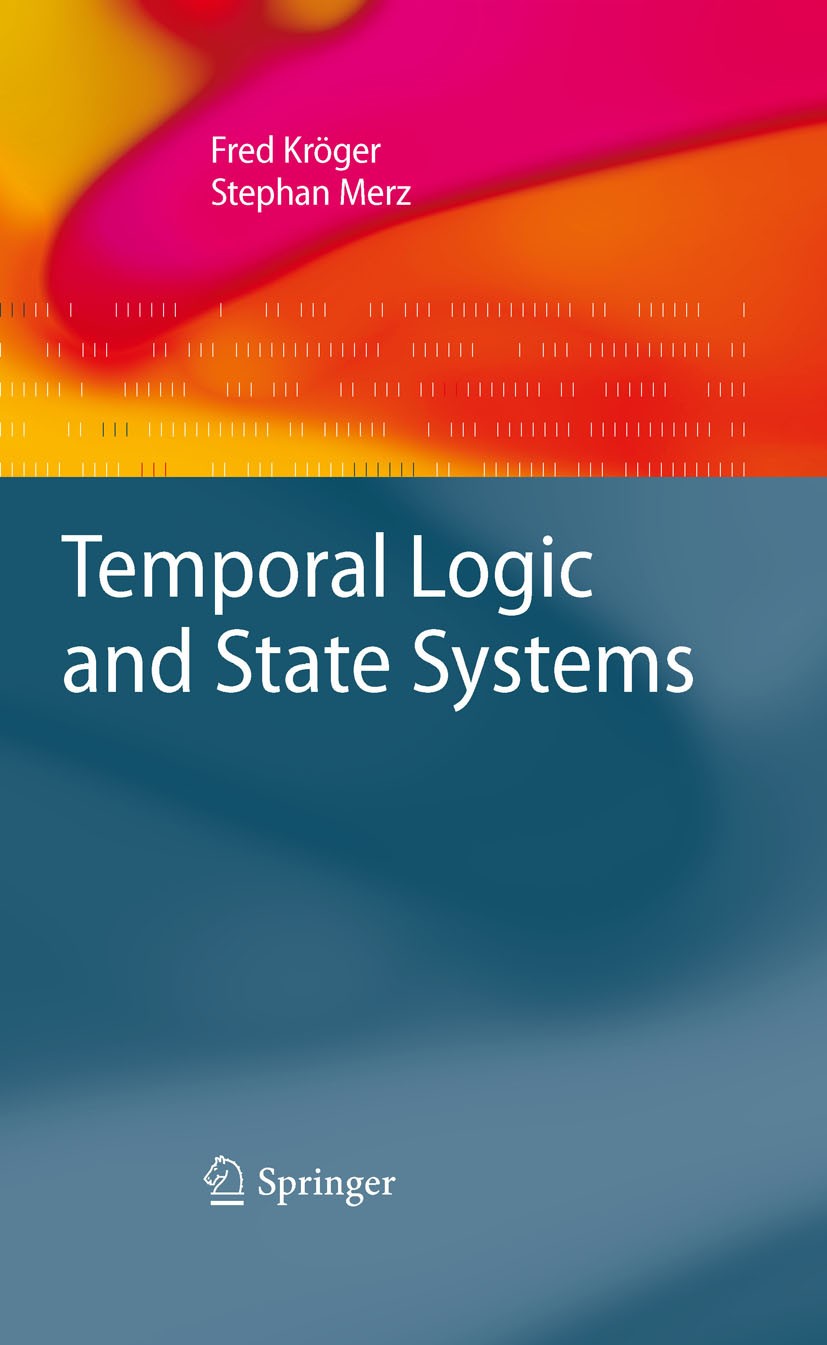 Titlebook: Temporal Logic and State Systems; Fred Kröger,Stephan Merz Textbook 2008 Springer-Verlag Berlin Heidelberg 2008 Branching-time temporal lo Titlebook: Temporal Logic and State Systems; Fred Kröger,Stephan Merz Textbook 2008 Springer-Verlag Berlin Heidelberg 2008 Branching-time temporal lo