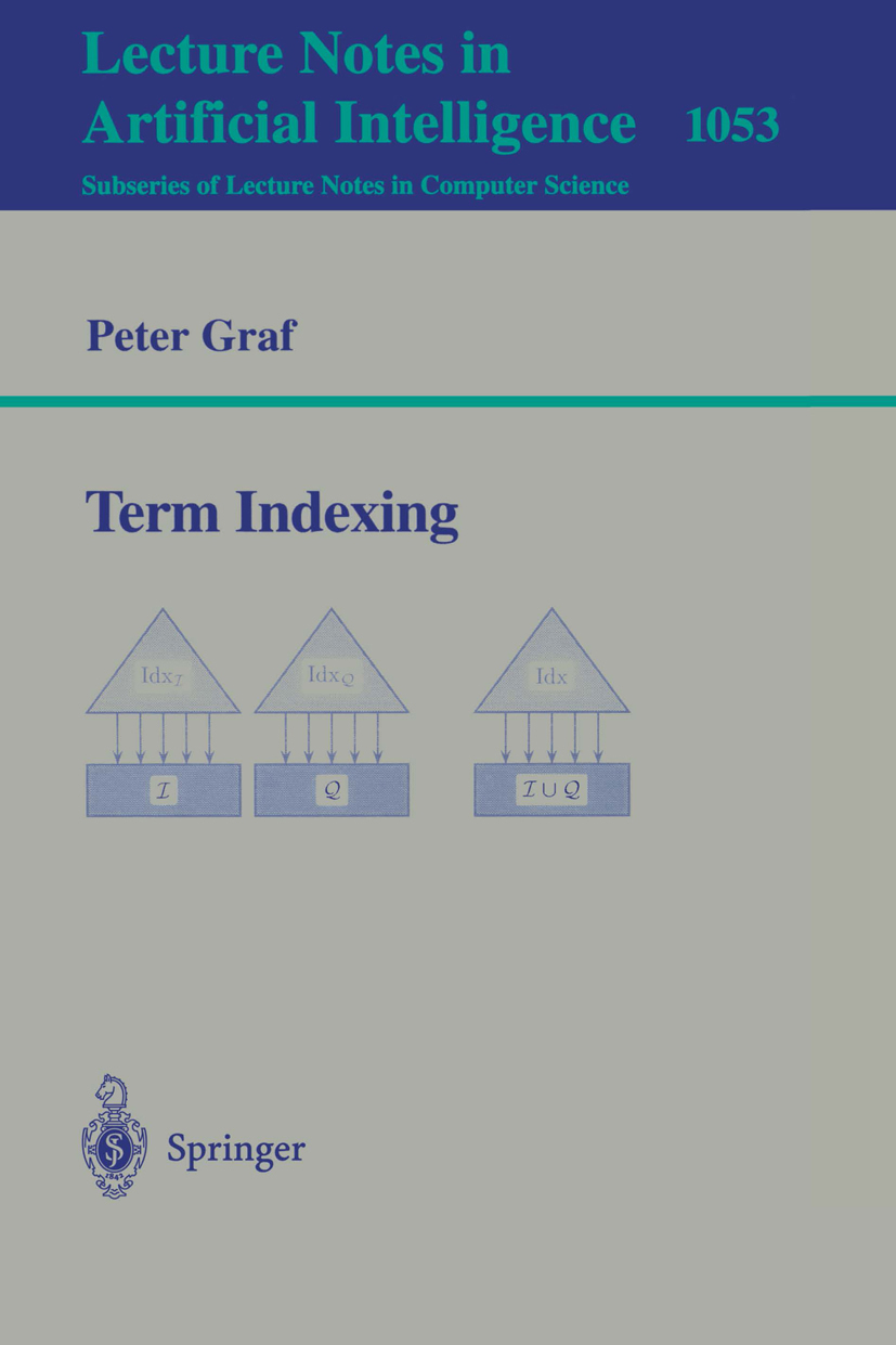 Titlebook: Term Indexing; Peter Graf Book 19951st edition Springer-Verlag Berlin Heidelberg 1995 Analytic Calculi.Analytische Kalküle.Automated Theor Titlebook: Term Indexing; Peter Graf Book 19951st edition Springer-Verlag Berlin Heidelberg 1995 Analytic Calculi.Analytische Kalküle.Automated Theor