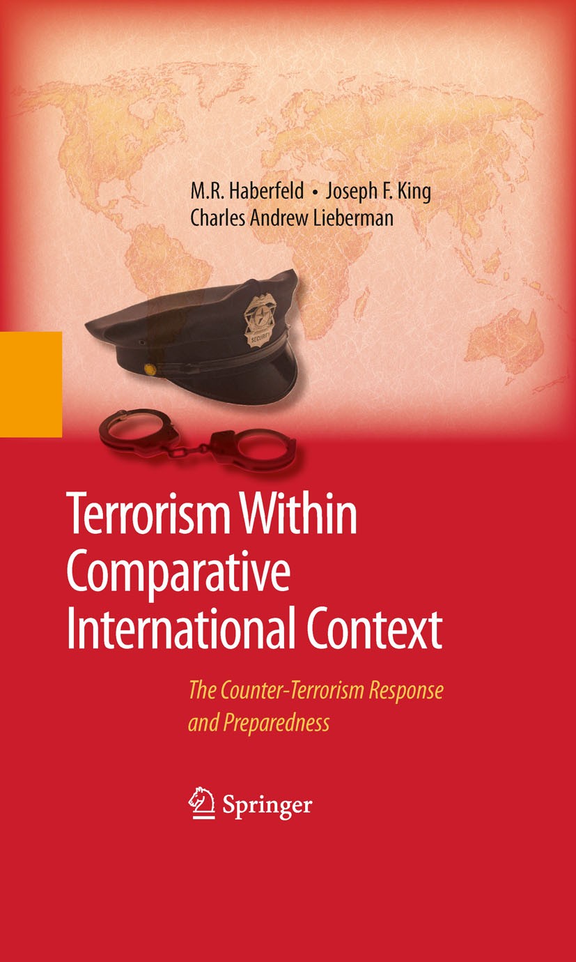 Titlebook: Terrorism Within Comparative International Context; The Counter-Terroris M.R. Haberfeld,Joseph F. King,Charles A. Lieberman Book 2009 Sprin Titlebook: Terrorism Within Comparative International Context; The Counter-Terroris M.R. Haberfeld,Joseph F. King,Charles A. Lieberman Book 2009 Sprin
