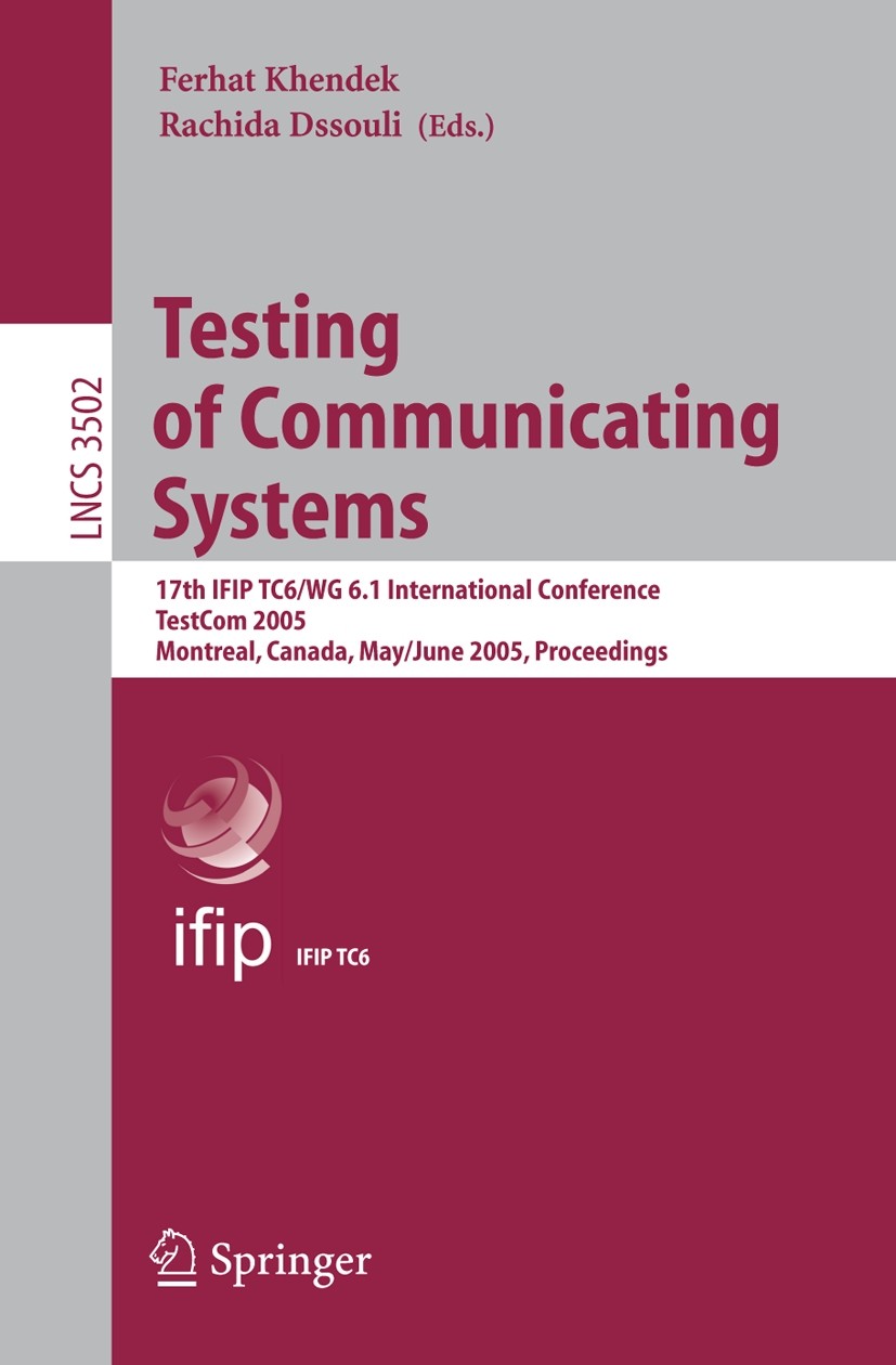 Titlebook: Testing of Communicating Systems; 17th IFIP TC 6/WG 6. Ferhat Khendek,Rachida Dssouli Conference proceedings 2005 IFIP International Federa Titlebook: Testing of Communicating Systems; 17th IFIP TC 6/WG 6. Ferhat Khendek,Rachida Dssouli Conference proceedings 2005 IFIP International Federa
