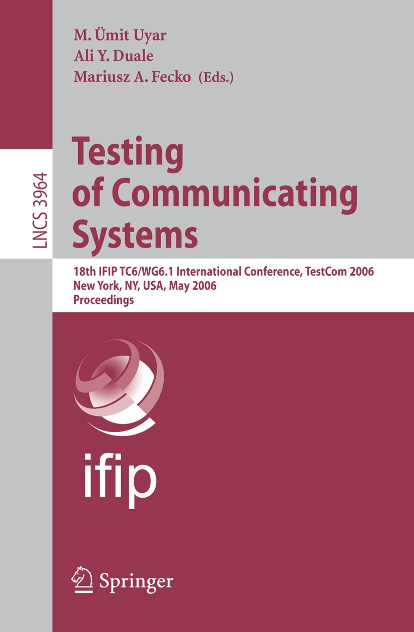 Titlebook: Testing of Communicating Systems; 18th IFIP TC 6/WG 6. M. Ümit Uyar,Ali Y. Duale,Mariusz A. Fecko Conference proceedings 2006 IFIP Internat Titlebook: Testing of Communicating Systems; 18th IFIP TC 6/WG 6. M. Ümit Uyar,Ali Y. Duale,Mariusz A. Fecko Conference proceedings 2006 IFIP Internat