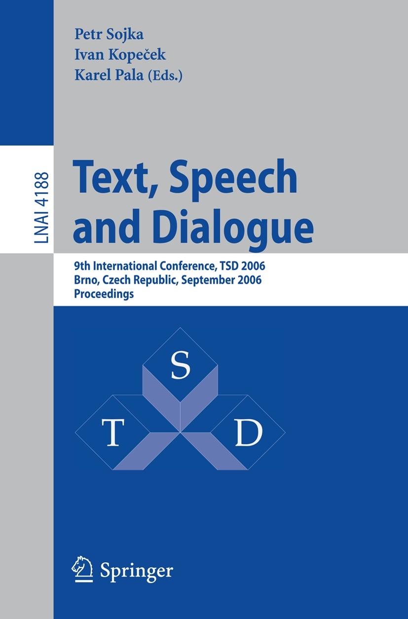 Titlebook: Text, Speech and Dialogue; 9th International Co Petr Sojka,Ivan Kopeček,Karel Pala Conference proceedings 2006 Springer-Verlag Berlin Heide Titlebook: Text, Speech and Dialogue; 9th International Co Petr Sojka,Ivan Kopeček,Karel Pala Conference proceedings 2006 Springer-Verlag Berlin Heide
