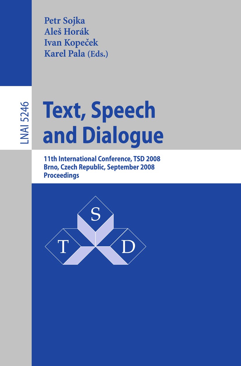 Titlebook: Text, Speech and Dialogue; 11th International C Petr Sojka,Aleš Horák,Karel Pala Conference proceedings 2008 Springer-Verlag Berlin Heidelb Titlebook: Text, Speech and Dialogue; 11th International C Petr Sojka,Aleš Horák,Karel Pala Conference proceedings 2008 Springer-Verlag Berlin Heidelb