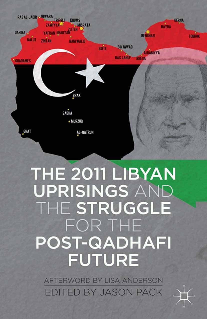 Titlebook: The 2011 Libyan Uprisings and the Struggle for the Post-Qadhafi Future; Jason Pack (researcher, president of Libya-Analysi Book 2013 Palgr Titlebook: The 2011 Libyan Uprisings and the Struggle for the Post-Qadhafi Future; Jason Pack (researcher, president of Libya-Analysi Book 2013 Palgr