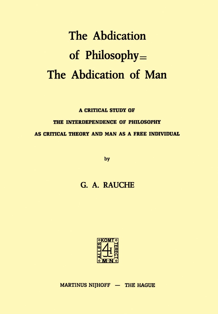 Titlebook: The Abdication of Philosophy = The Abdication of Man; A Critical Study of G. A. Rauche Book 1974 Martinus Nijhoff, The Hague, Netherlands Titlebook: The Abdication of Philosophy = The Abdication of Man; A Critical Study of G. A. Rauche Book 1974 Martinus Nijhoff, The Hague, Netherlands