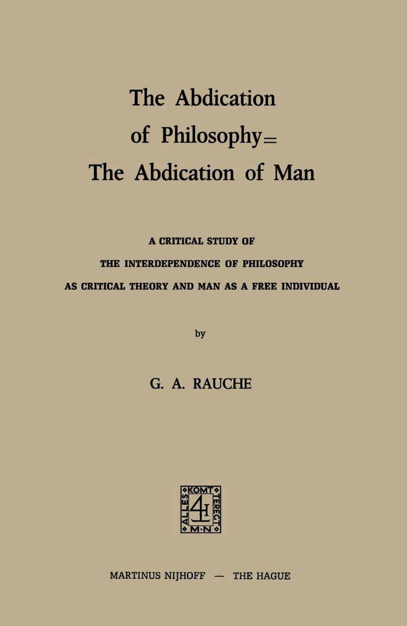 Titlebook: The Abdication of Philosophy — The Abdication of Man; A Critical Study of G. A. Rauche Book 1974 Martinus Nijhoff, The Hague, Netherlands Titlebook: The Abdication of Philosophy — The Abdication of Man; A Critical Study of G. A. Rauche Book 1974 Martinus Nijhoff, The Hague, Netherlands