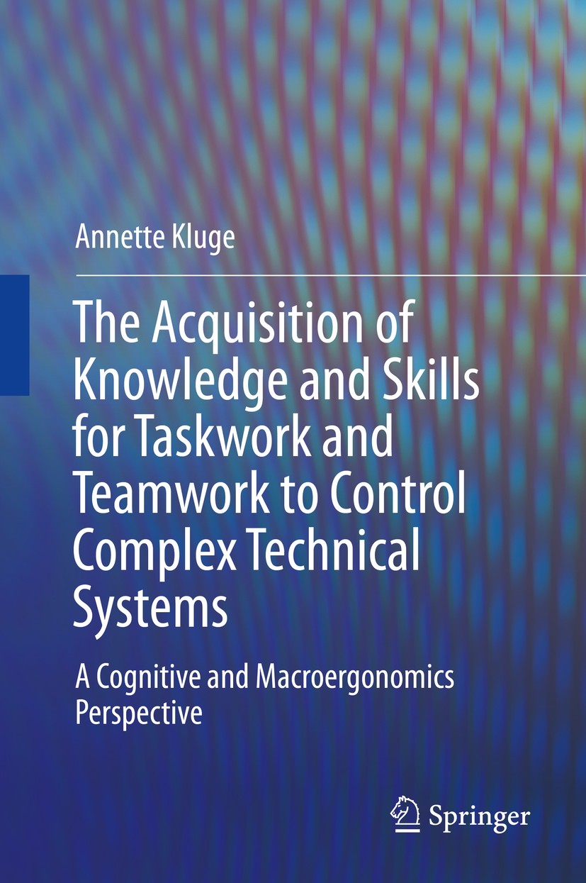 Titlebook: The Acquisition of Knowledge and Skills for Taskwork and Teamwork to Control Complex Technical Syste; A Cognitive and Macr Annette Kluge Bo Titlebook: The Acquisition of Knowledge and Skills for Taskwork and Teamwork to Control Complex Technical Syste; A Cognitive and Macr Annette Kluge Bo