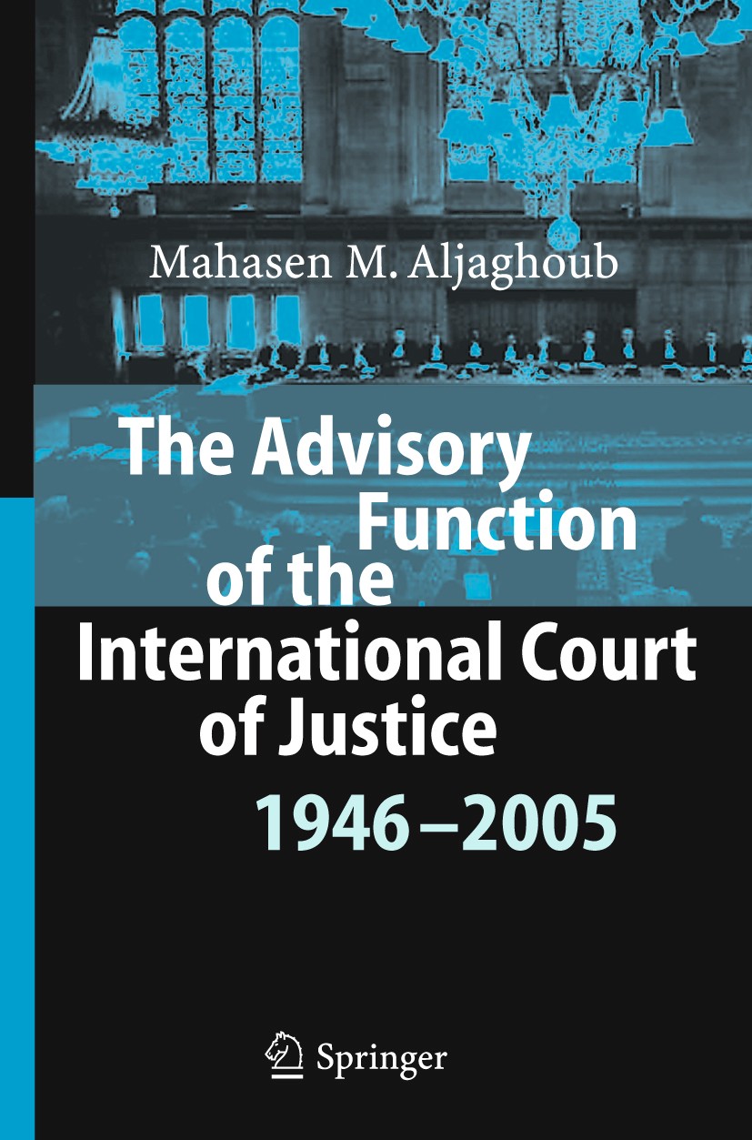 Titlebook: The Advisory Function of the International Court of Justice 1946 - 2005; Mahasen M. Aljaghoub Book 2006 Springer-Verlag Berlin Heidelberg Titlebook: The Advisory Function of the International Court of Justice 1946 - 2005; Mahasen M. Aljaghoub Book 2006 Springer-Verlag Berlin Heidelberg