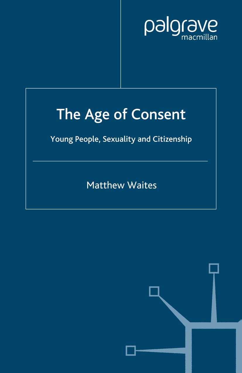 Titlebook: The Age of Consent; Young People, Sexual Matthew Waites Book 2005 Palgrave Macmillan, a division of Macmillan Publishers Limited 2005 behav Titlebook: The Age of Consent; Young People, Sexual Matthew Waites Book 2005 Palgrave Macmillan, a division of Macmillan Publishers Limited 2005 behav