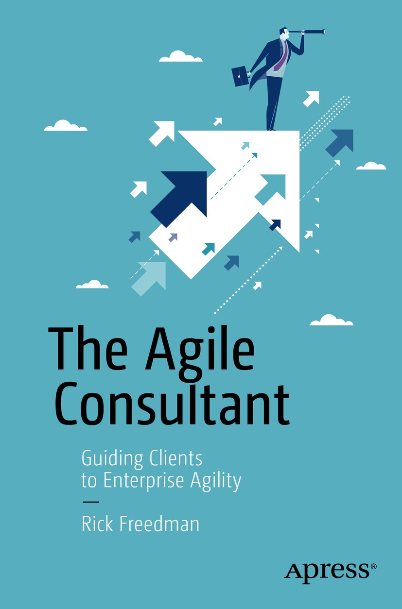 Titlebook: The Agile Consultant; Guiding Clients to E Rick Freedman Book 2016 Rick Freedman 2016 agile.facilitation.self-organization.deep collaborati Titlebook: The Agile Consultant; Guiding Clients to E Rick Freedman Book 2016 Rick Freedman 2016 agile.facilitation.self-organization.deep collaborati