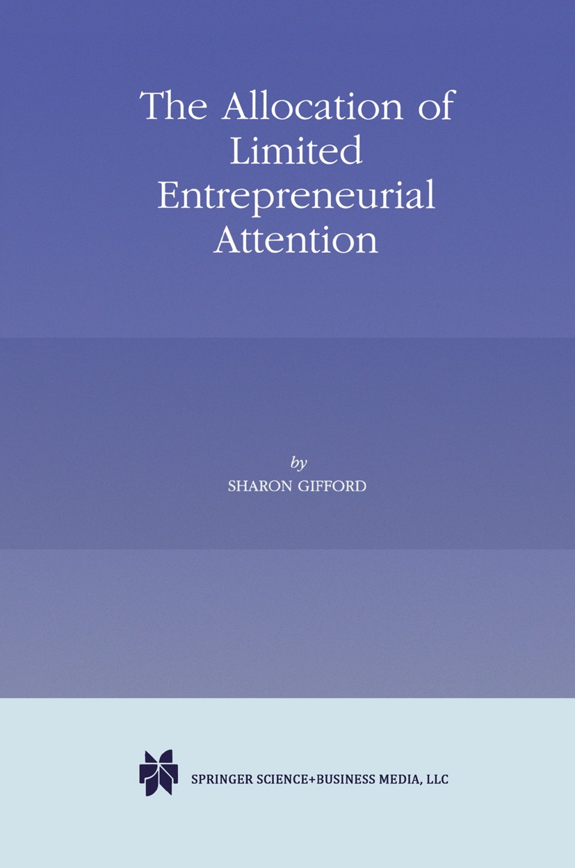 Titlebook: The Allocation of Limited Entrepreneurial Attention; Sharon Gifford Book 1998 Springer Science+Business Media New York 1998 Innovation.eco Titlebook: The Allocation of Limited Entrepreneurial Attention; Sharon Gifford Book 1998 Springer Science+Business Media New York 1998 Innovation.eco