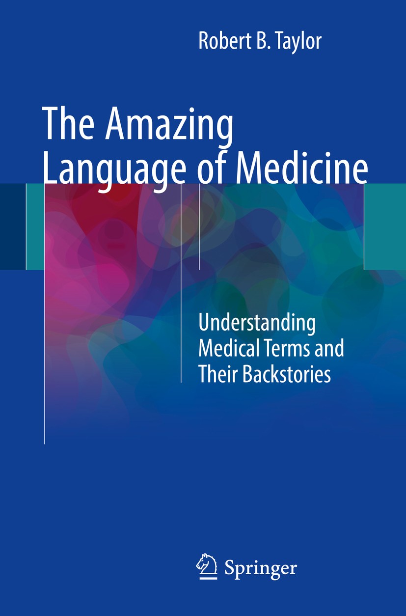 Titlebook: The Amazing Language of Medicine; Understanding Medica Robert B. Taylor Book 2017 Springer International Publishing AG 2017 medical languag Titlebook: The Amazing Language of Medicine; Understanding Medica Robert B. Taylor Book 2017 Springer International Publishing AG 2017 medical languag