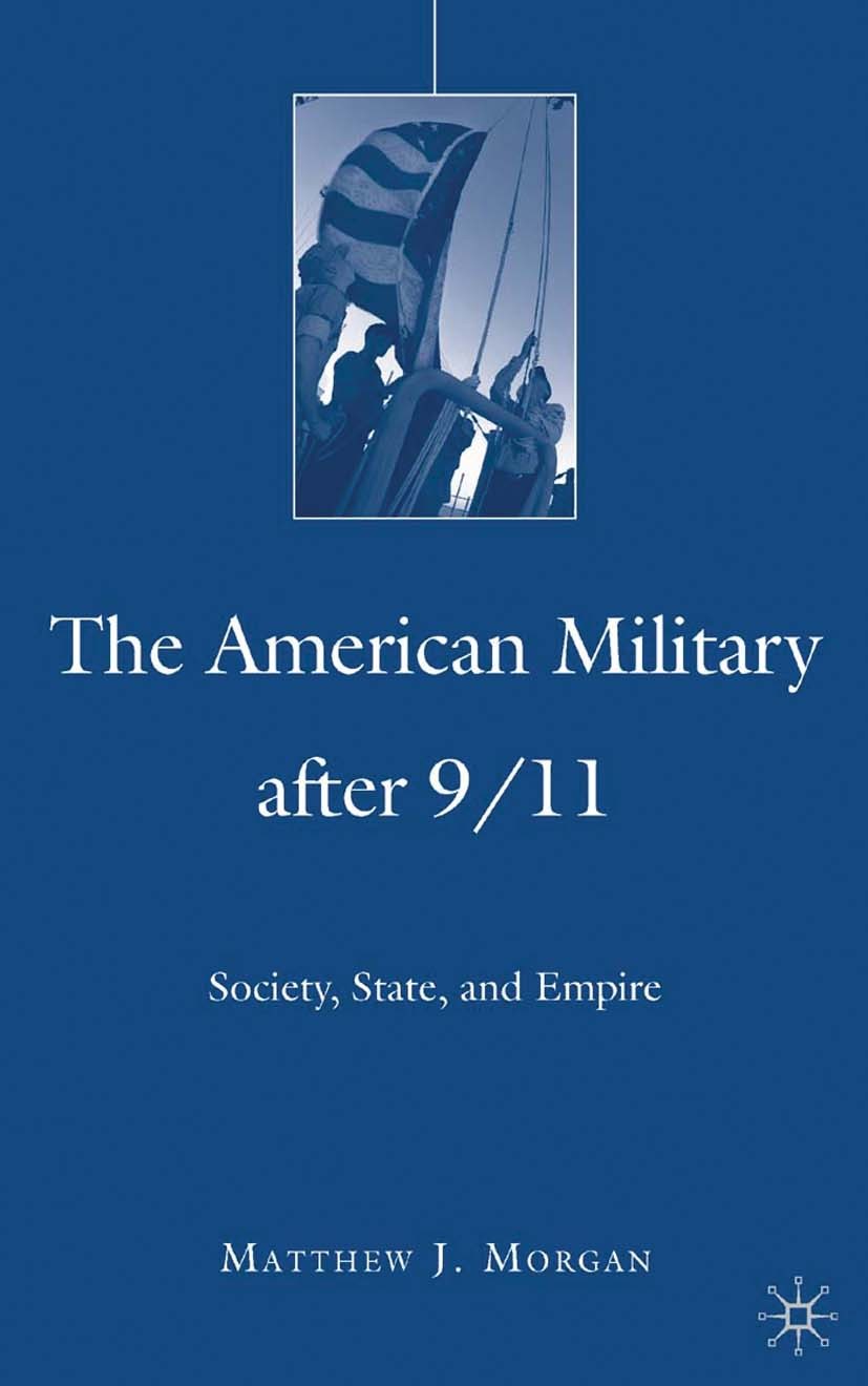 Titlebook: The American Military After 9/11; Society, State, and Matthew J. Morgan Book 2008 Matthew J. Morgan 2008 Civil-Military Relations.terroris Titlebook: The American Military After 9/11; Society, State, and Matthew J. Morgan Book 2008 Matthew J. Morgan 2008 Civil-Military Relations.terroris