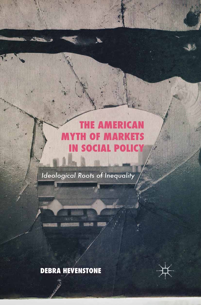 Titlebook: The American Myth of Markets in Social Policy; Ideological Roots of Debra Hevenstone Book 2015 Palgrave Macmillan, a division of Nature Ame Titlebook: The American Myth of Markets in Social Policy; Ideological Roots of Debra Hevenstone Book 2015 Palgrave Macmillan, a division of Nature Ame