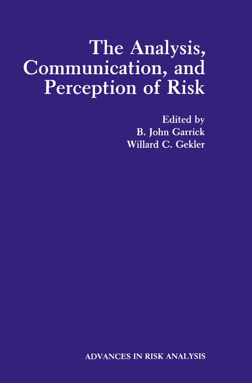 Titlebook: The Analysis, Communication, and Perception of Risk; B. John Garrick,Willard C. Gekler Book 1991 Springer Science+Business Media New York Titlebook: The Analysis, Communication, and Perception of Risk; B. John Garrick,Willard C. Gekler Book 1991 Springer Science+Business Media New York
